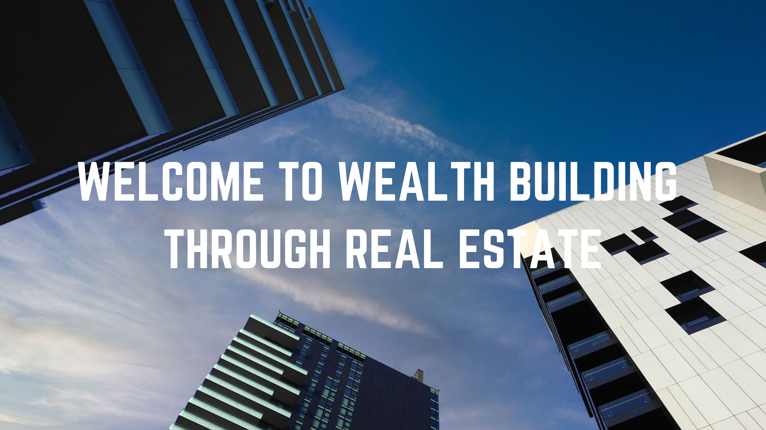 WELCOME TO WEALTH BUILDING THROUGH REAL ESTATE (1)